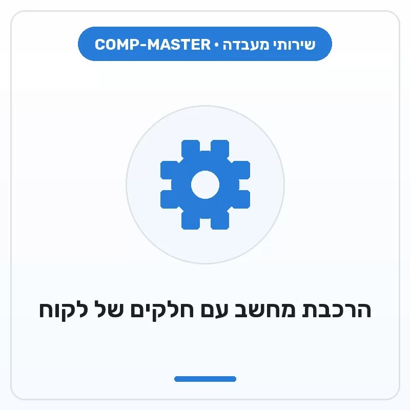 COMP-MASTER הרכבת מחשב עם חלקים של לקוח COMP-MASTER הרכבת מחשב עם חלקים של לקוח